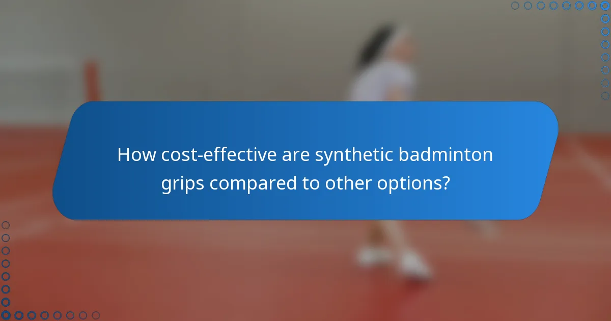 How cost-effective are synthetic badminton grips compared to other options?