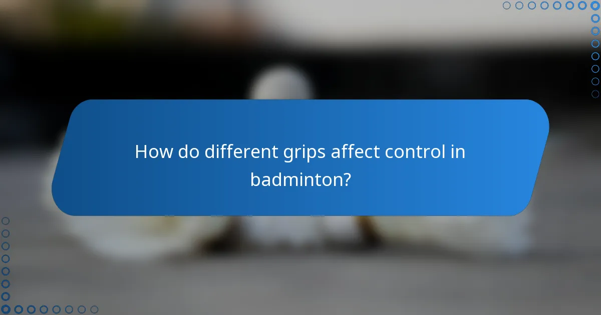 How do different grips affect control in badminton?