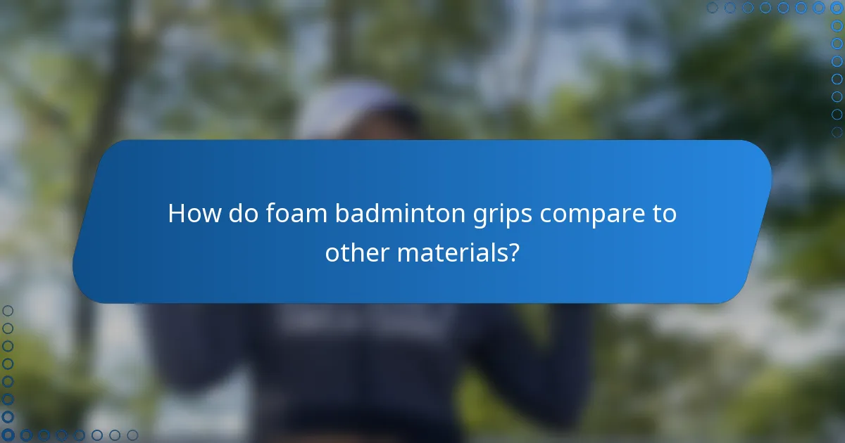 How do foam badminton grips compare to other materials?