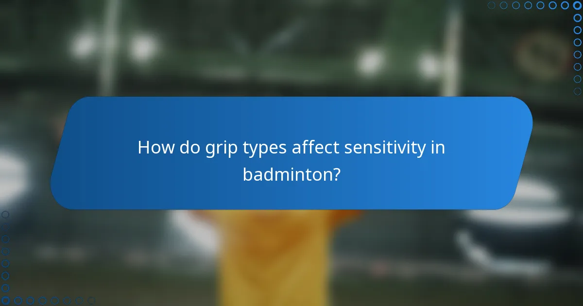 How do grip types affect sensitivity in badminton?