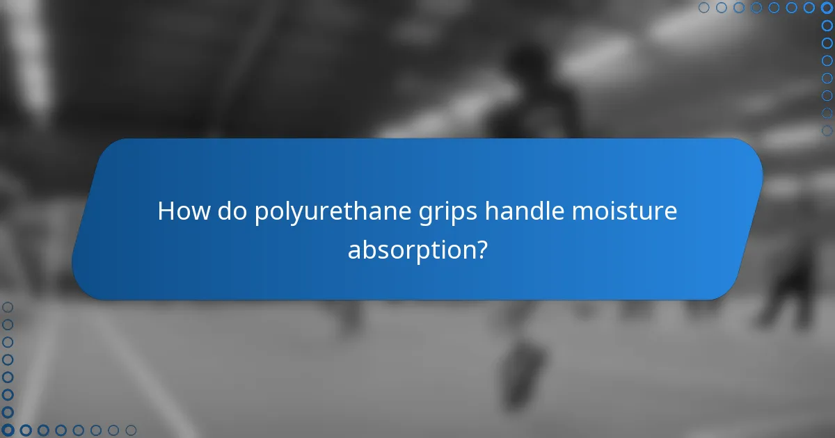 How do polyurethane grips handle moisture absorption?