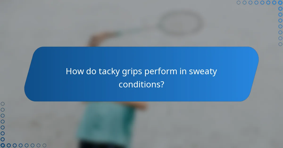 How do tacky grips perform in sweaty conditions?