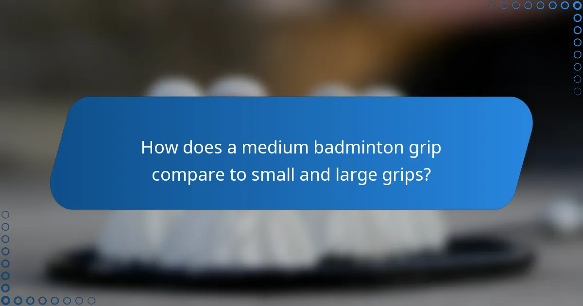 How does a medium badminton grip compare to small and large grips?