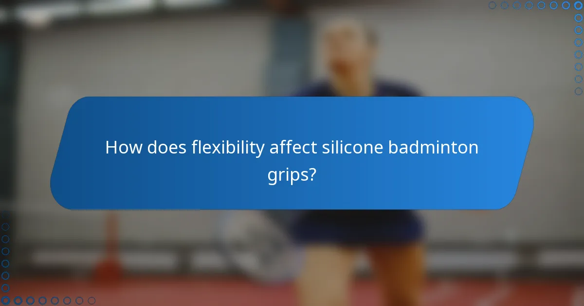 How does flexibility affect silicone badminton grips?