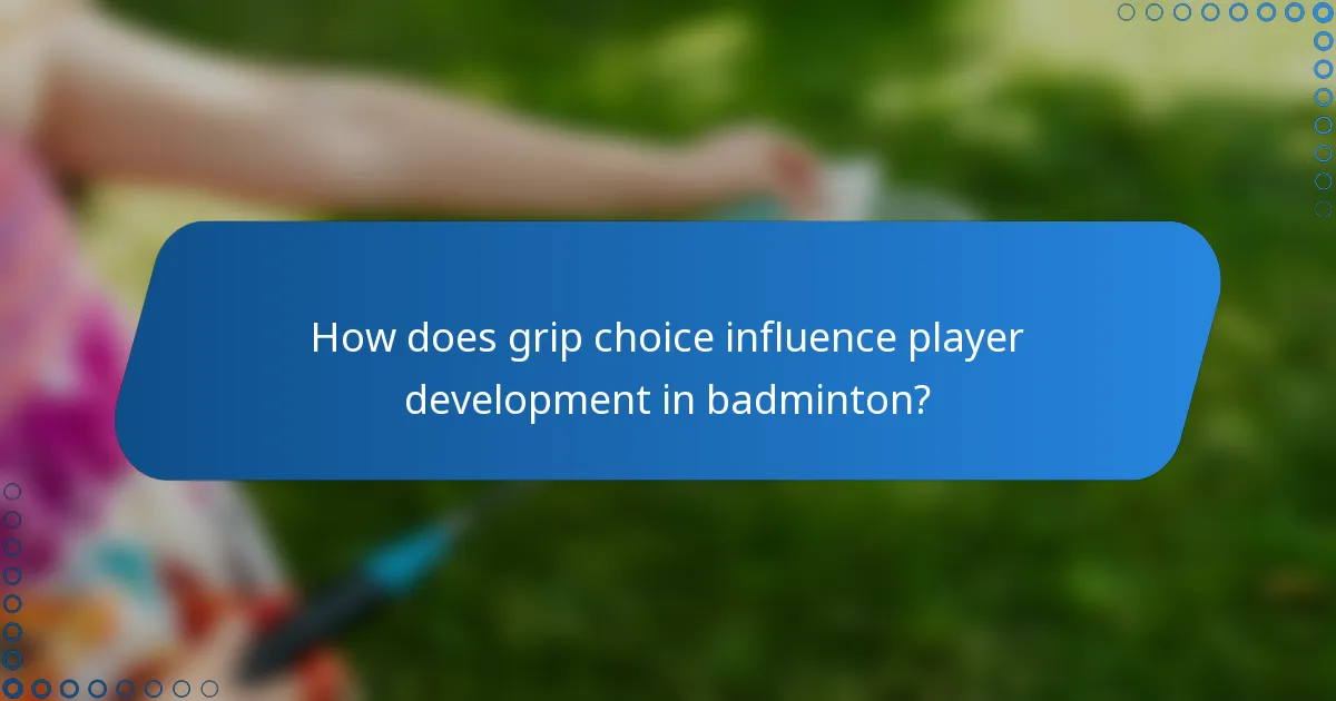 How does grip choice influence player development in badminton?