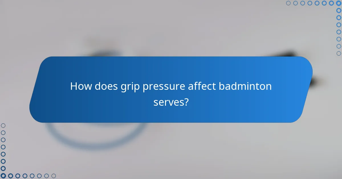 How does grip pressure affect badminton serves?