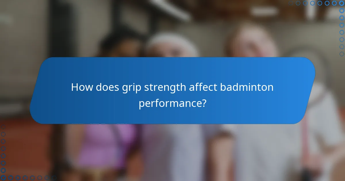 How does grip strength affect badminton performance?