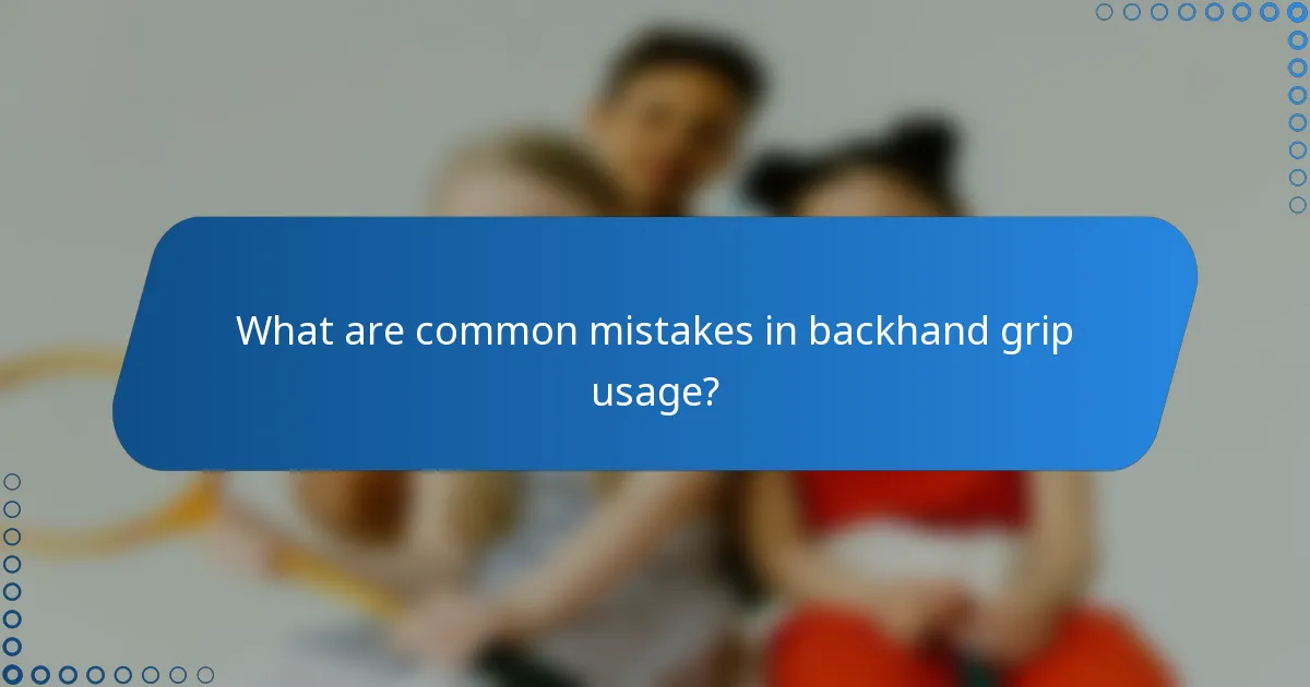 What are common mistakes in backhand grip usage?