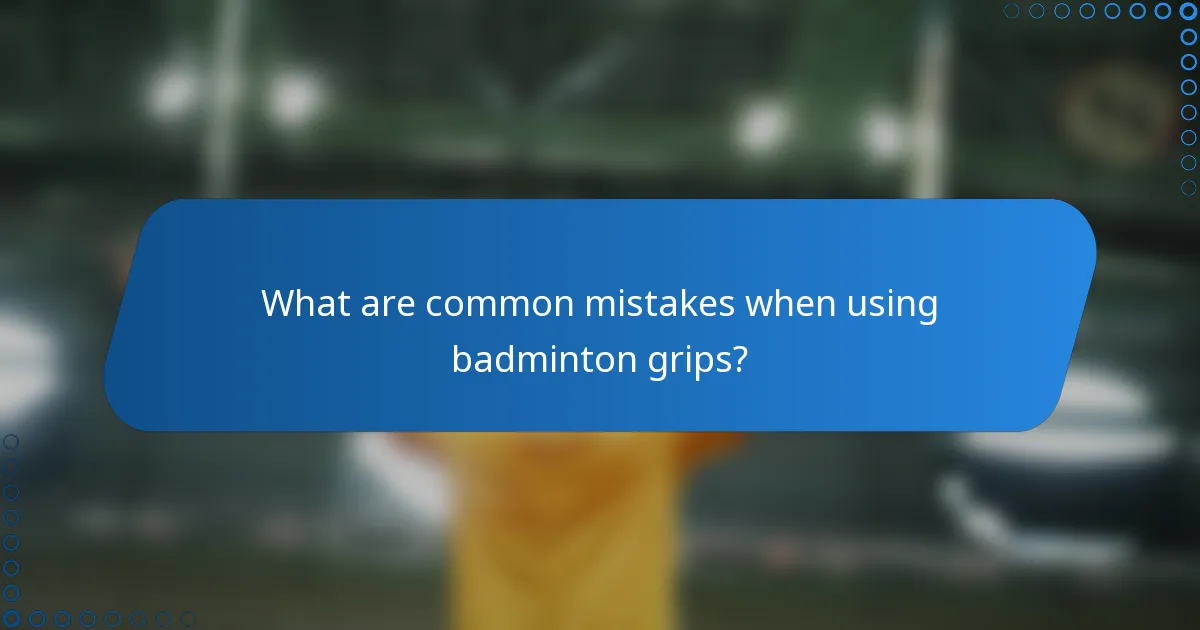 What are common mistakes when using badminton grips?