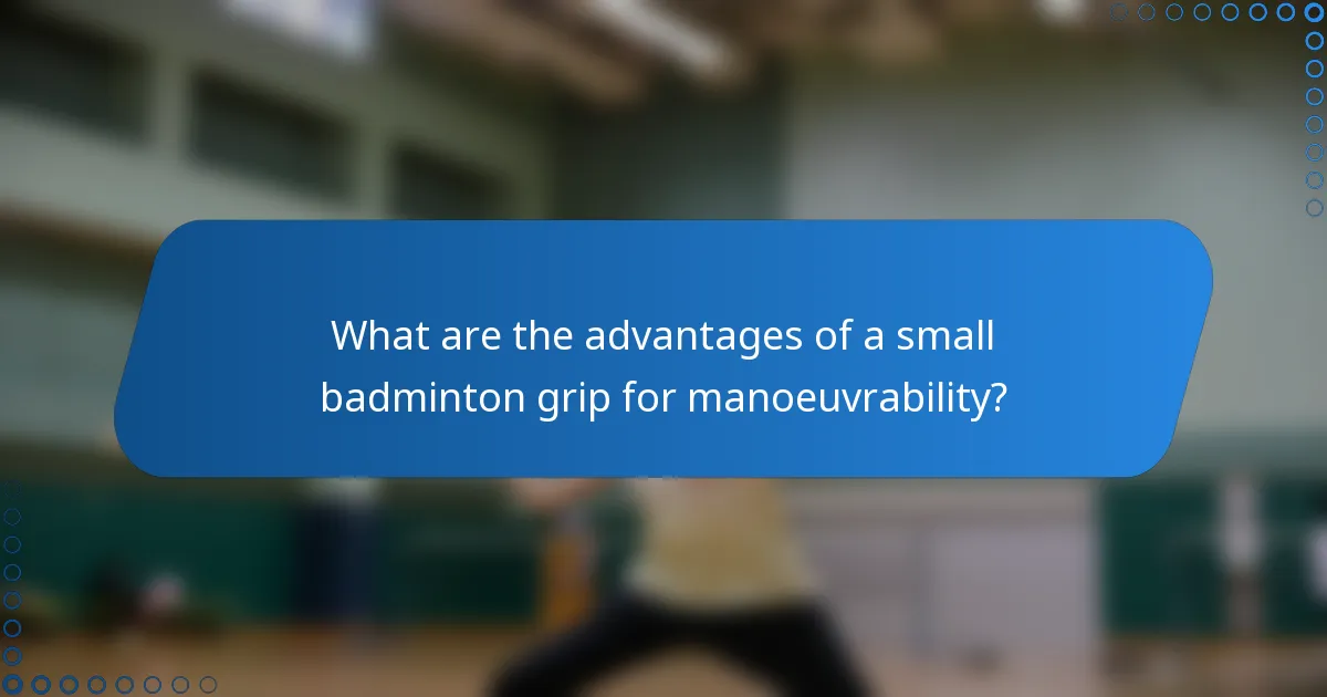 What are the advantages of a small badminton grip for manoeuvrability?
