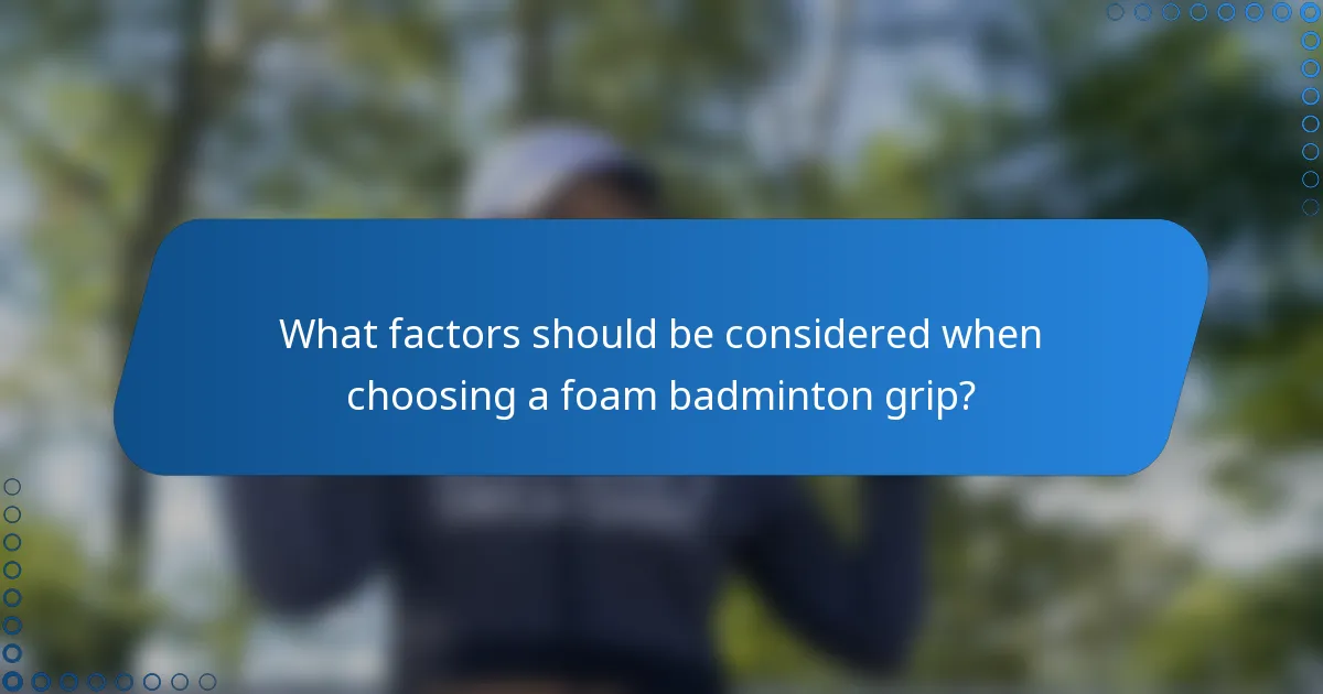 What factors should be considered when choosing a foam badminton grip?
