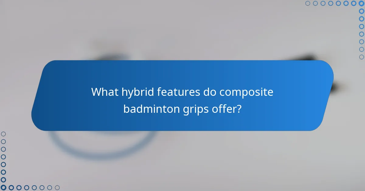 What hybrid features do composite badminton grips offer?