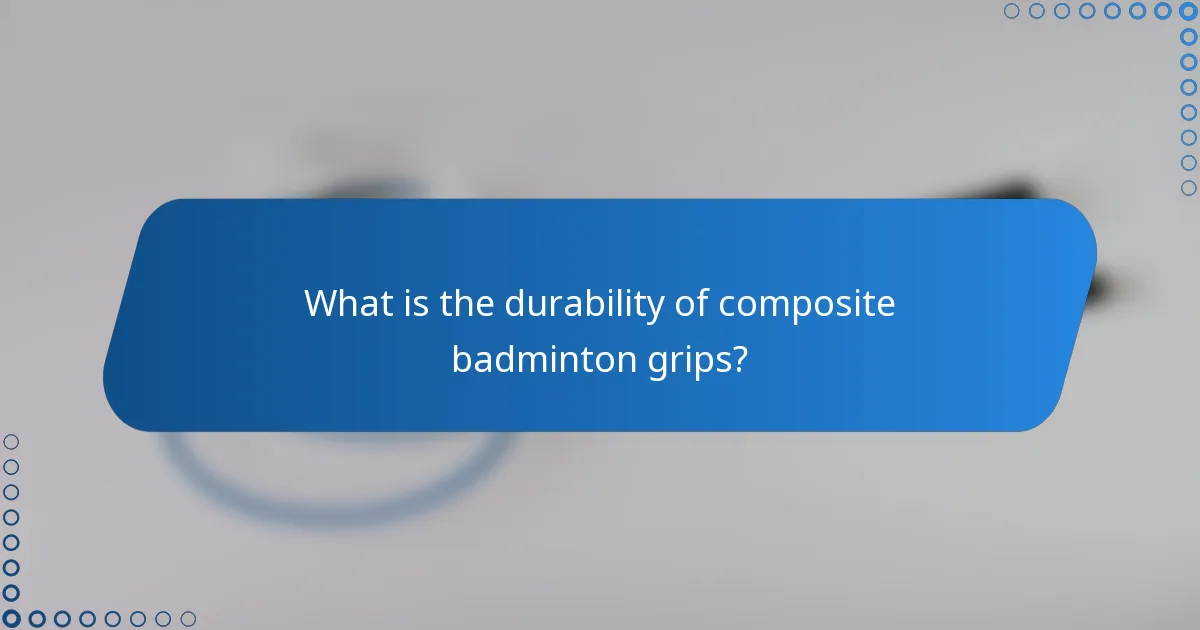 What is the durability of composite badminton grips?