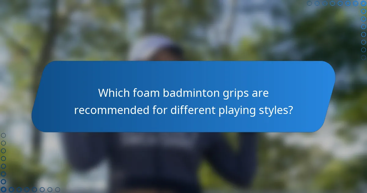 Which foam badminton grips are recommended for different playing styles?