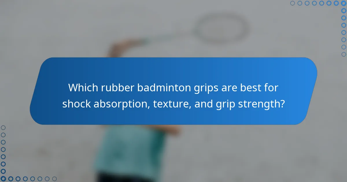Which rubber badminton grips are best for shock absorption, texture, and grip strength?